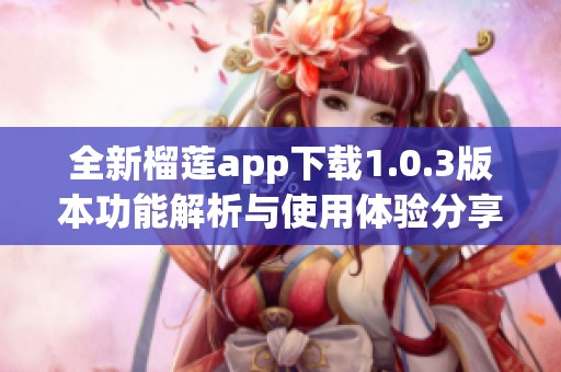 全新榴莲app下载1.0.3版本功能解析与使用体验分享