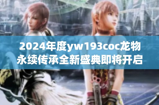 2024年度yw193coc龙物永续传承全新盛典即将开启