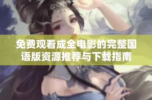 免费观看成全电影的完整国语版资源推荐与下载指南