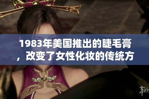 1983年美国推出的睫毛膏，改变了女性化妆的传统方式