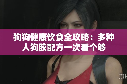 狗狗健康饮食全攻略：多种人狗胶配方一次看个够