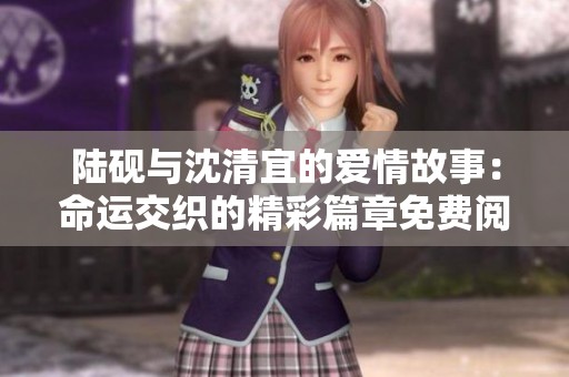 陆砚与沈清宜的爱情故事：命运交织的精彩篇章免费阅读