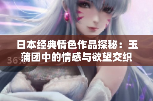 日本经典情色作品探秘：玉蒲团中的情感与欲望交织
