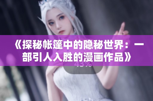《探秘帐篷中的隐秘世界：一部引人入胜的漫画作品》