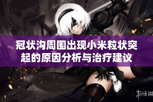 冠状沟周围出现小米粒状突起的原因分析与治疗建议