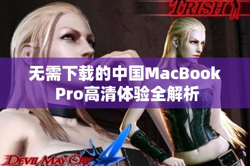 无需下载的中国MacBook Pro高清体验全解析