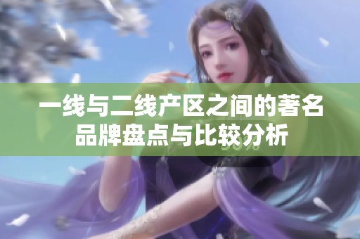 一线与二线产区之间的著名品牌盘点与比较分析