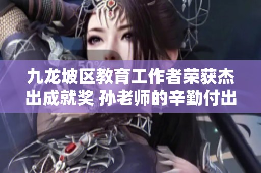 九龙坡区教育工作者荣获杰出成就奖 孙老师的辛勤付出得到认可