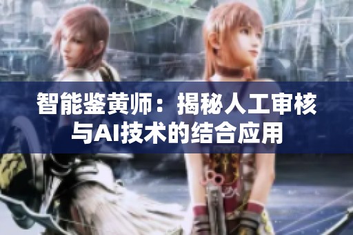 智能鉴黄师：揭秘人工审核与AI技术的结合应用