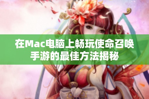 在Mac电脑上畅玩使命召唤手游的最佳方法揭秘