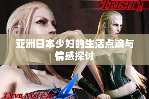 亚洲日本少妇的生活点滴与情感探讨
