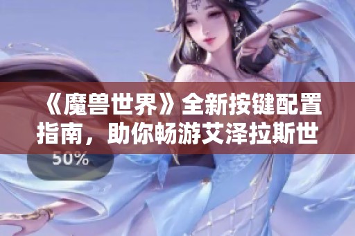 《魔兽世界》全新按键配置指南，助你畅游艾泽拉斯世界