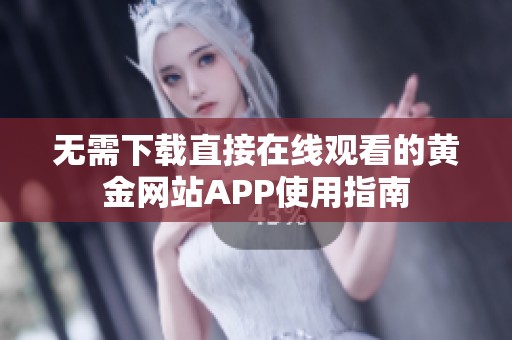 无需下载直接在线观看的黄金网站APP使用指南