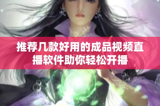 推荐几款好用的成品视频直播软件助你轻松开播