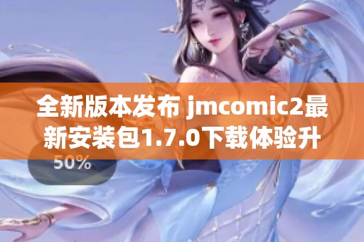 全新版本发布 jmcomic2最新安装包1.7.0下载体验升级