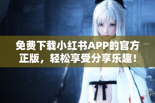 免费下载小红书APP的官方正版，轻松享受分享乐趣！