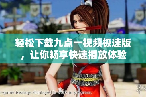 轻松下载九点一视频极速版，让你畅享快速播放体验