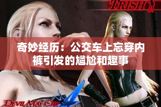 奇妙经历：公交车上忘穿内裤引发的尴尬和趣事