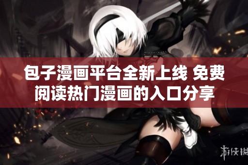 包子漫画平台全新上线 免费阅读热门漫画的入口分享