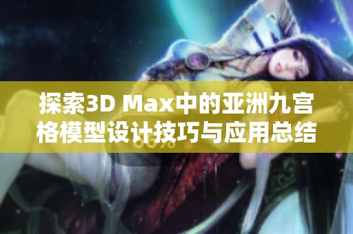 探索3D Max中的亚洲九宫格模型设计技巧与应用总结