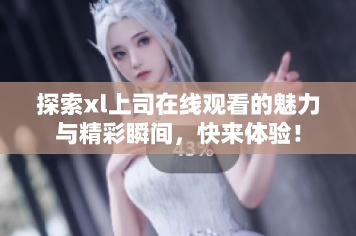 探索xl上司在线观看的魅力与精彩瞬间，快来体验！