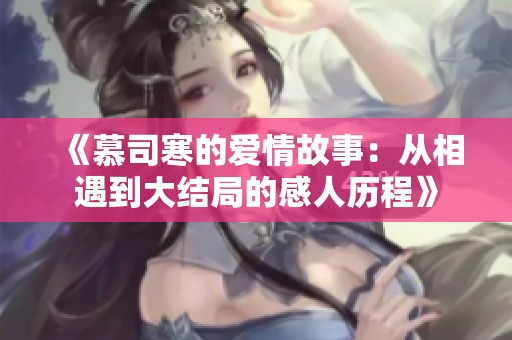 《慕司寒的爱情故事：从相遇到大结局的感人历程》
