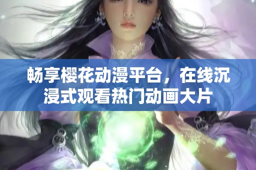 畅享樱花动漫平台，在线沉浸式观看热门动画大片