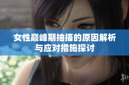 女性巅峰期抽搐的原因解析与应对措施探讨