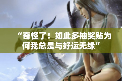 “奇怪了！如此多抽奖贴为何我总是与好运无缘”
