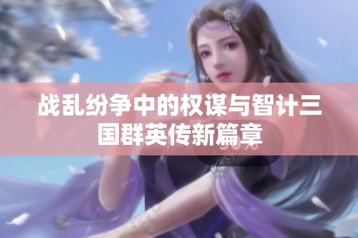战乱纷争中的权谋与智计三国群英传新篇章