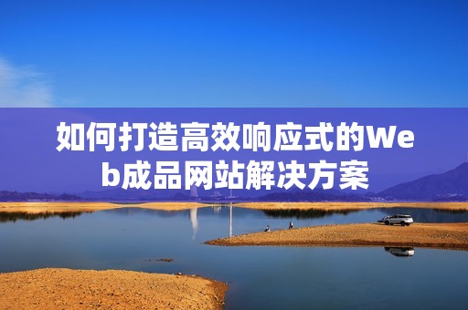 如何打造高效响应式的Web成品网站解决方案