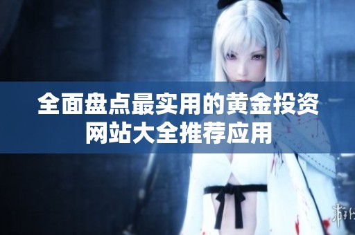 全面盘点最实用的黄金投资网站大全推荐应用