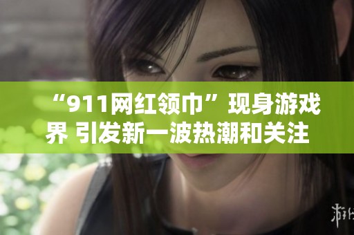 “911网红领巾”现身游戏界 引发新一波热潮和关注