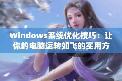 Windows系统优化技巧：让你的电脑运转如飞的实用方法