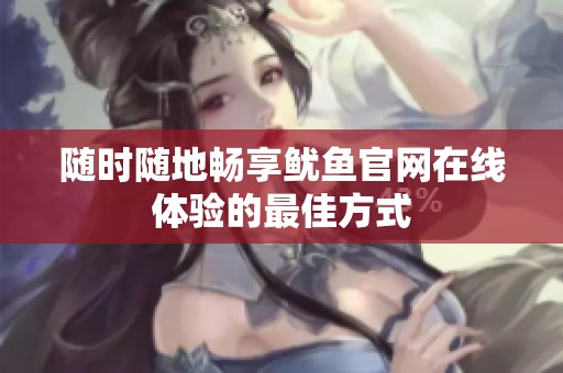 随时随地畅享鱿鱼官网在线体验的最佳方式