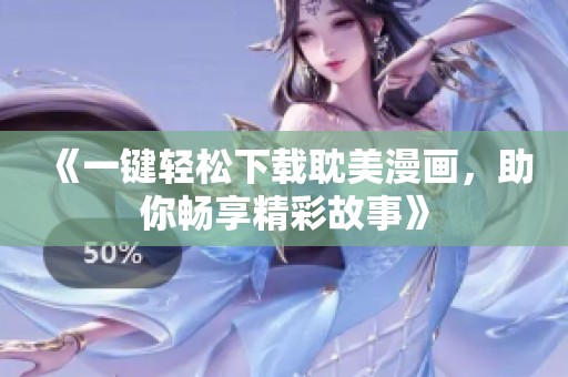 《一键轻松下载耽美漫画，助你畅享精彩故事》