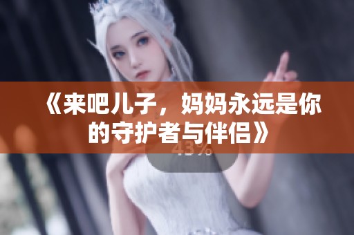 《来吧儿子，妈妈永远是你的守护者与伴侣》