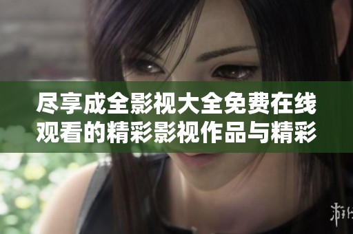 尽享成全影视大全免费在线观看的精彩影视作品与精彩瞬间