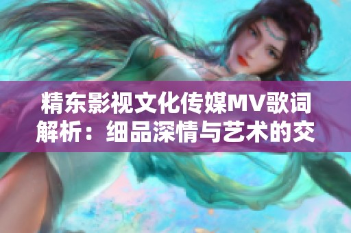 精东影视文化传媒MV歌词解析：细品深情与艺术的交融之美