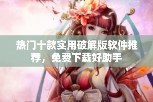 热门十款实用破解版软件推荐，免费下载好助手