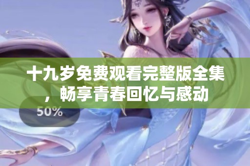 十九岁免费观看完整版全集，畅享青春回忆与感动