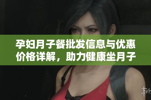 孕妇月子餐批发信息与优惠价格详解，助力健康坐月子