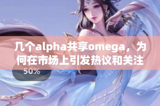 几个alpha共享omega，为何在市场上引发热议和关注