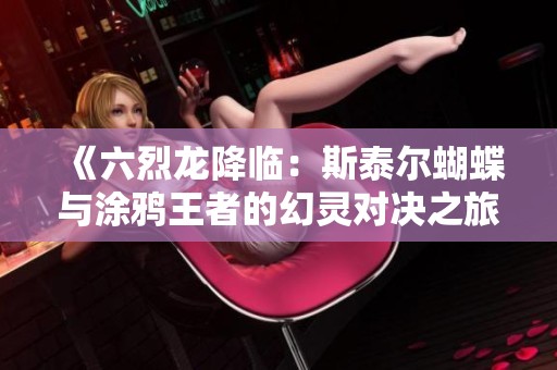《六烈龙降临：斯泰尔蝴蝶与涂鸦王者的幻灵对决之旅》
