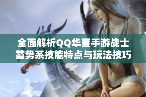 全面解析QQ华夏手游战士蓄势系技能特点与玩法技巧