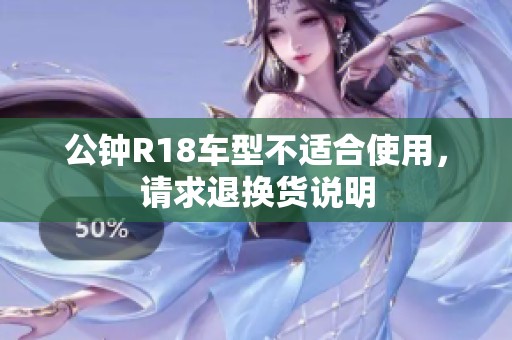 公钟R18车型不适合使用，请求退换货说明
