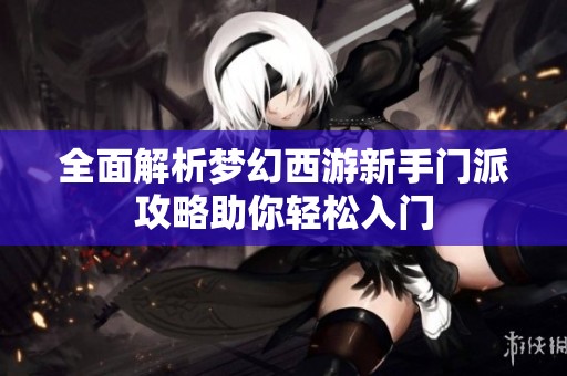 全面解析梦幻西游新手门派攻略助你轻松入门