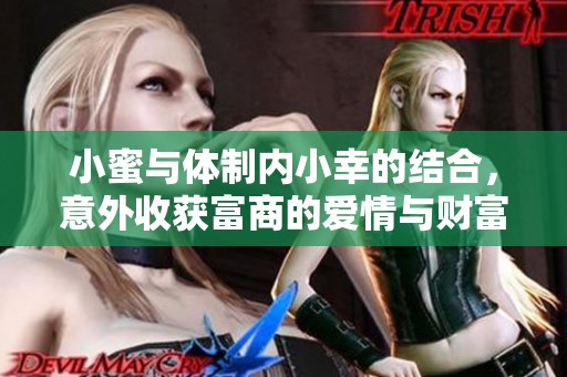 小蜜与体制内小幸的结合，意外收获富商的爱情与财富