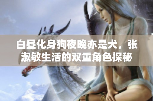 白昼化身狗夜晚亦是犬，张淑敏生活的双重角色探秘