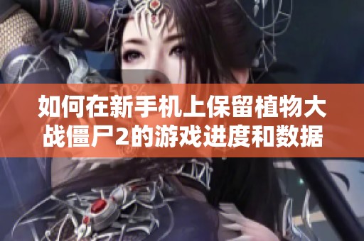 如何在新手机上保留植物大战僵尸2的游戏进度和数据